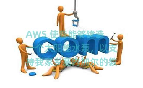 AWS 使我能够建造一个太阳能水泵，以支持我家乡塞内加尔的教育机会。以下是我今年将继续这项工作的方式。